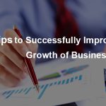 5 Tips to Successfully Improve the Growth of Business