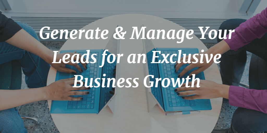 Generate and Manage Your Leads for an Exclusive Business Growth